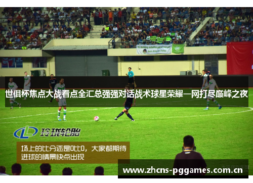 世俱杯焦点大战看点全汇总强强对话战术球星荣耀一网打尽巅峰之夜