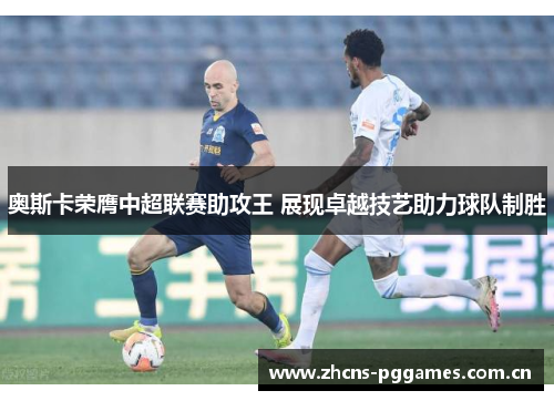 奥斯卡荣膺中超联赛助攻王 展现卓越技艺助力球队制胜